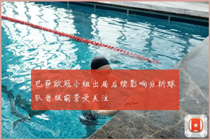 巴萨欧冠小组出局后续影响分析球队晋级前景受关注