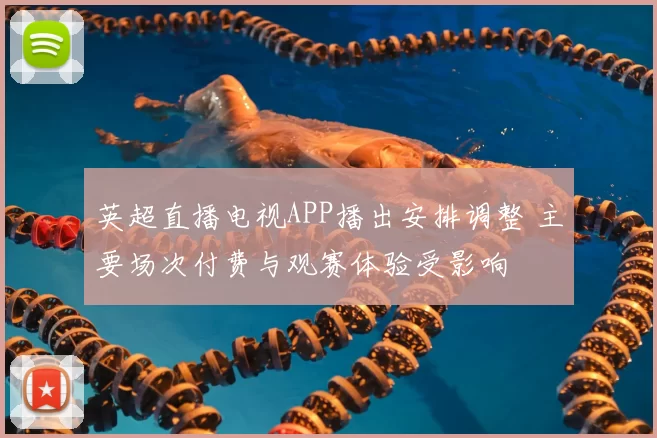 英超直播电视APP播出安排调整 主要场次付费与观赛体验受影响