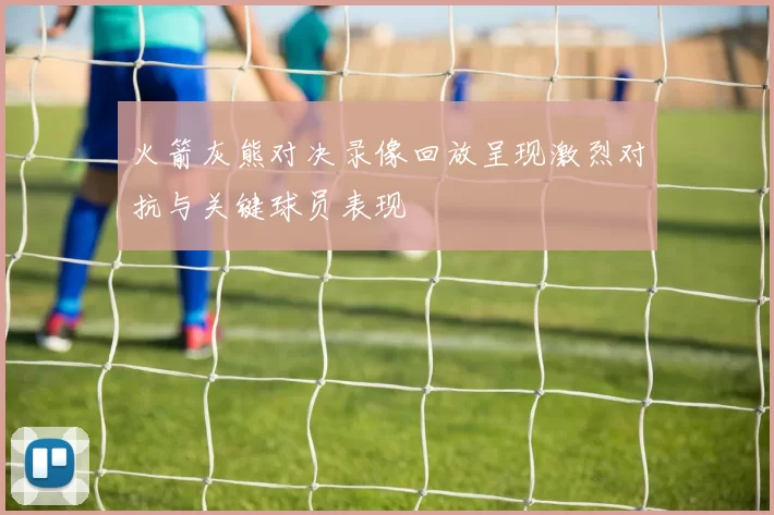 火箭灰熊对决录像回放呈现激烈对抗与关键球员表现