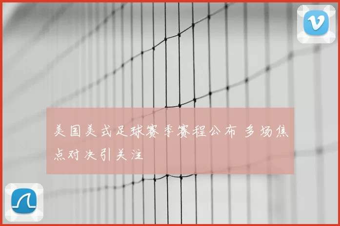 美国美式足球赛季赛程公布 多场焦点对决引关注