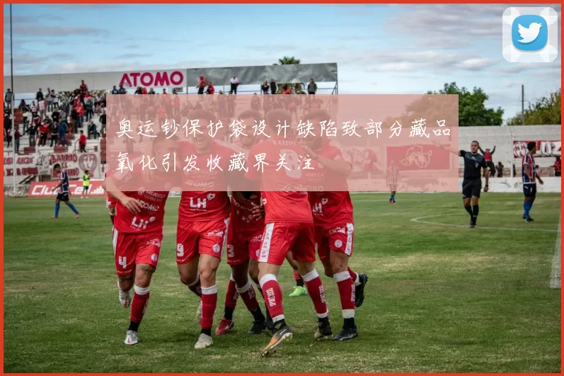 奥运钞保护袋设计缺陷致部分藏品氧化引发收藏界关注