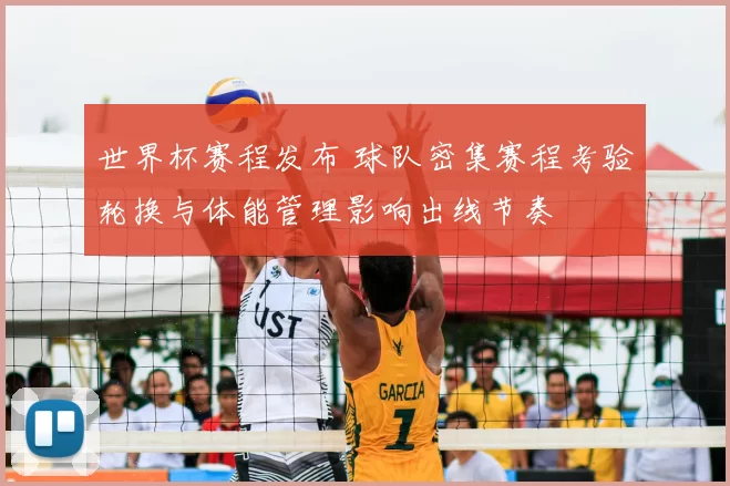 世界杯赛程发布 球队密集赛程考验轮换与体能管理影响出线节奏