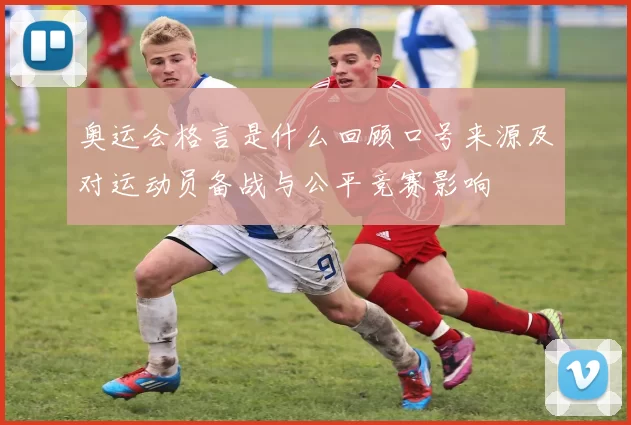 奥运会格言是什么回顾口号来源及对运动员备战与公平竞赛影响