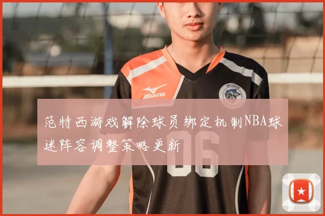 范特西游戏解除球员绑定机制NBA球迷阵容调整策略更新