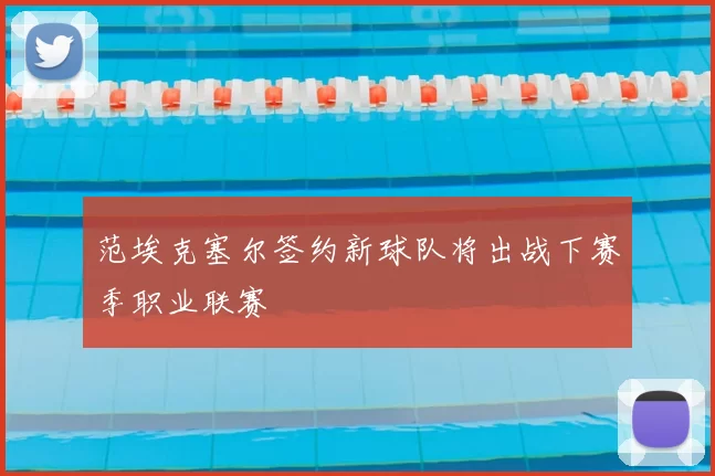 范埃克塞尔签约新球队将出战下赛季职业联赛