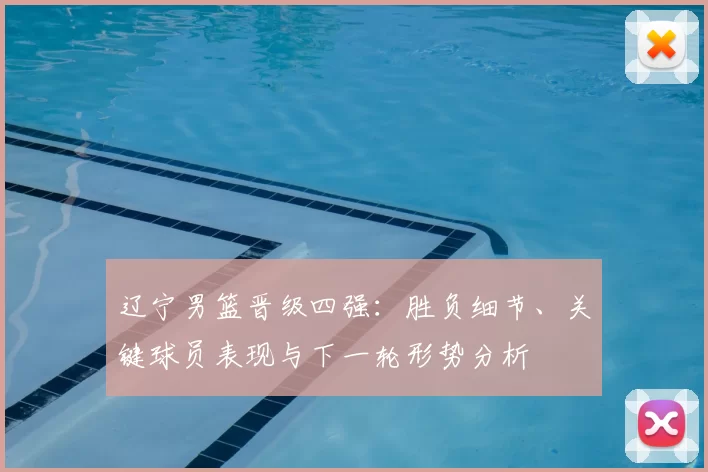 辽宁男篮晋级四强：胜负细节、关键球员表现与下一轮形势分析