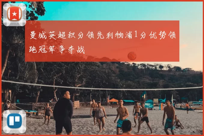 曼城英超积分领先利物浦1分优势领跑冠军争夺战