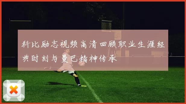 科比励志视频高清回顾职业生涯经典时刻与曼巴精神传承