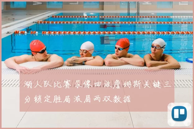 湖人队比赛录像回放詹姆斯关键三分锁定胜局浓眉两双数据