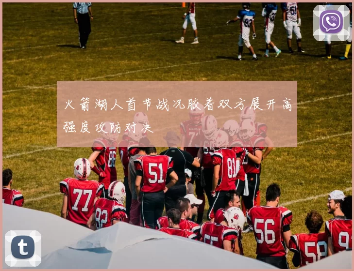 火箭湖人首节战况胶着双方展开高强度攻防对决