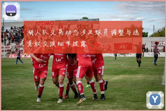 湖人队交易动态涉及球员调整与选秀权交换细节披露