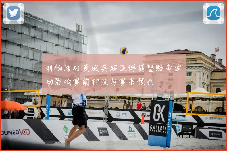 利物浦对曼城英超亚博调整赔率波动影响赛前押注与赛果预判