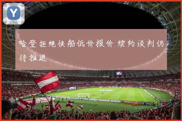 哈登拒绝快船低价报价 续约谈判仍待推进