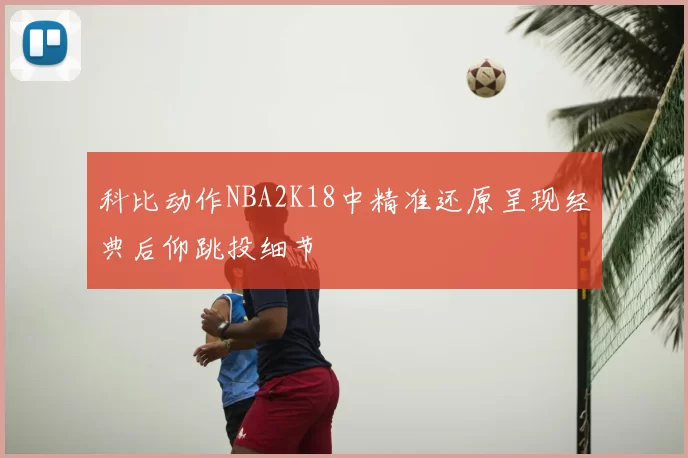科比动作NBA2K18中精准还原呈现经典后仰跳投细节
