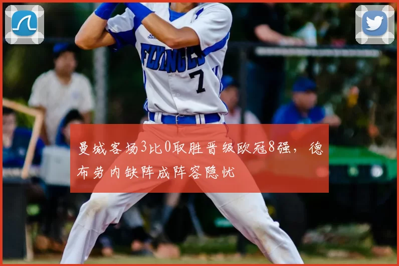曼城客场3比0取胜晋级欧冠8强,德布劳内缺阵成阵容隐忧