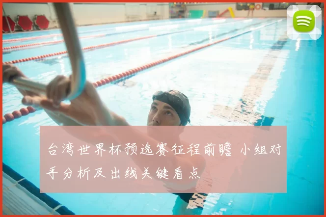 台湾世界杯预选赛征程前瞻 小组对手分析及出线关键看点