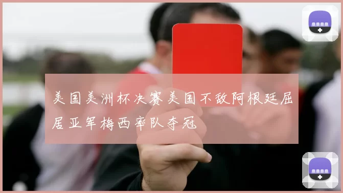 美国美洲杯决赛美国不敌阿根廷屈居亚军梅西率队夺冠