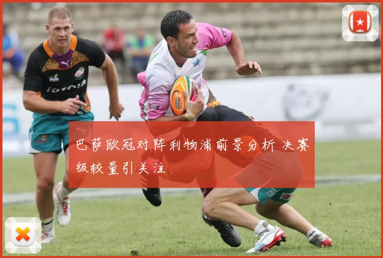 巴萨欧冠对阵利物浦前景分析 决赛级较量引关注