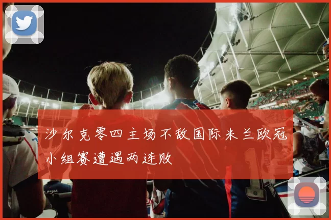 沙尔克零四主场不敌国际米兰欧冠小组赛遭遇两连败