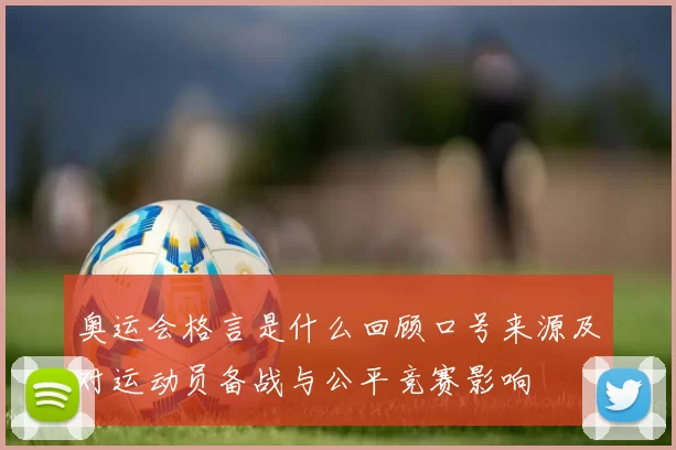 奥运会格言是什么回顾口号来源及对运动员备战与公平竞赛影响