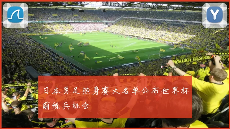 日本男足热身赛大名单公布世界杯前练兵机会