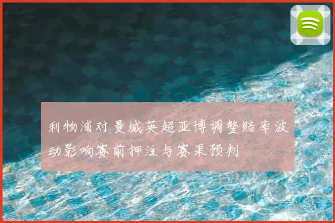 利物浦对曼城英超亚博调整赔率波动影响赛前押注与赛果预判