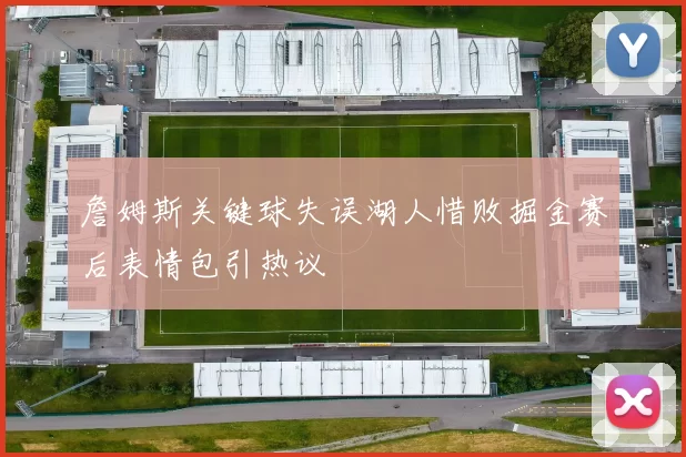 詹姆斯关键球失误湖人惜败掘金赛后表情包引热议