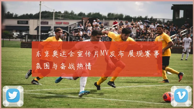 东京奥运会宣传片MV发布 展现赛事氛围与备战热情