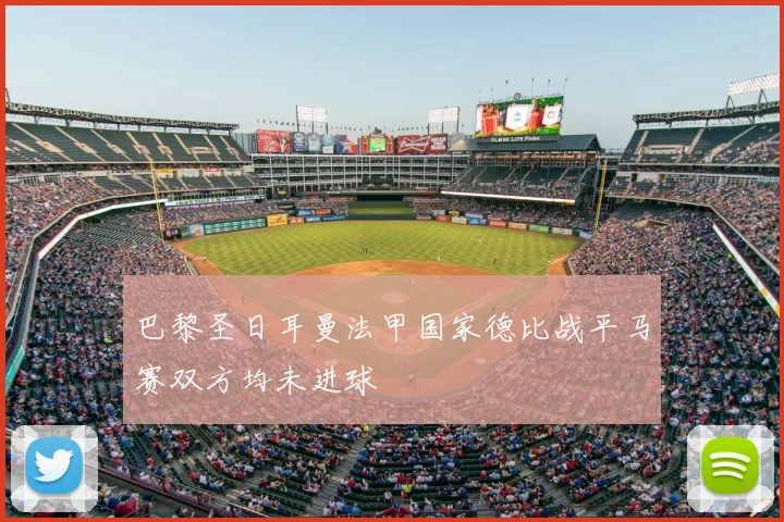 巴黎圣日耳曼法甲国家德比战平马赛双方均未进球