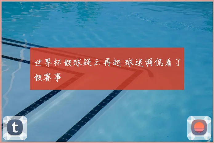 世界杯假球疑云再起 球迷调侃看了假赛事