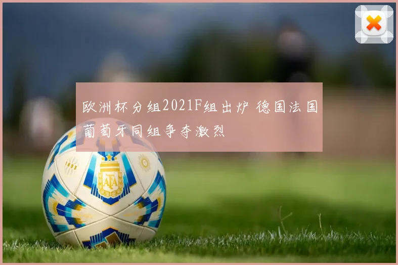 欧洲杯分组2021F组出炉 德国法国葡萄牙同组争夺激烈
