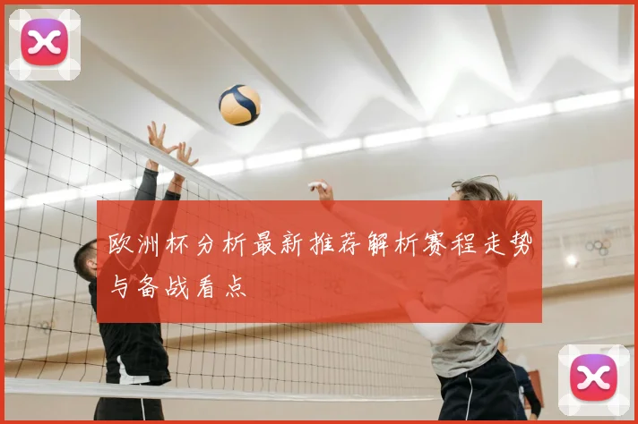 欧洲杯分析最新推荐解析赛程走势与备战看点