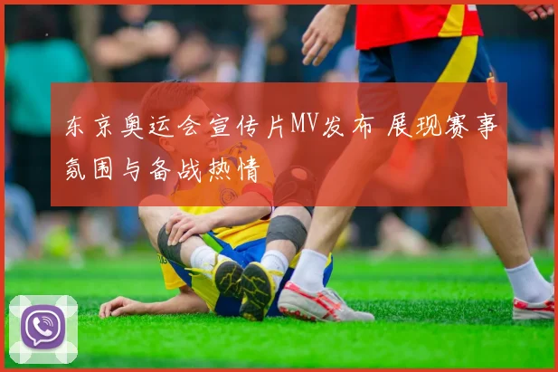东京奥运会宣传片MV发布 展现赛事氛围与备战热情