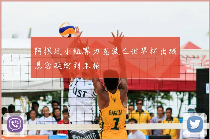 阿根廷小组赛力克波兰世界杯出线悬念延续到末轮