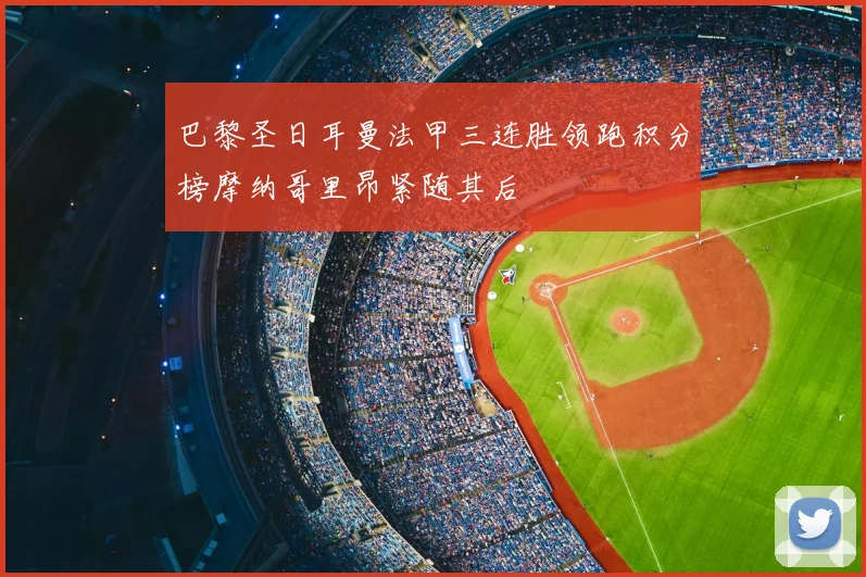 巴黎圣日耳曼法甲三连胜领跑积分榜摩纳哥里昂紧随其后