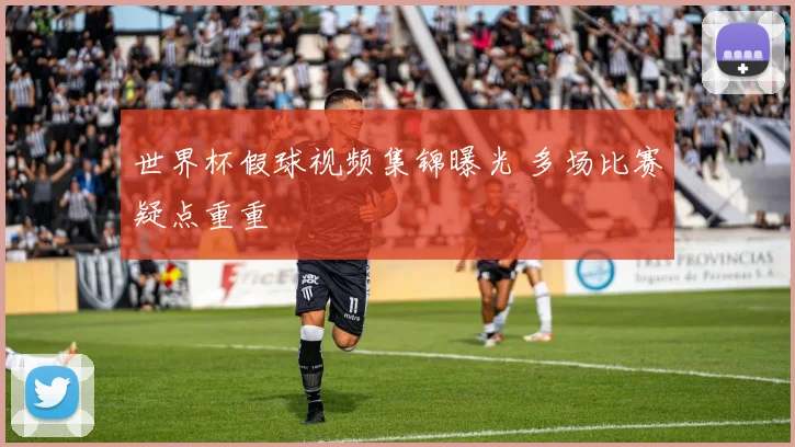 世界杯假球视频集锦曝光 多场比赛疑点重重